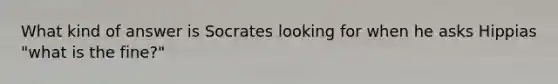 What kind of answer is Socrates looking for when he asks Hippias "what is the fine?"