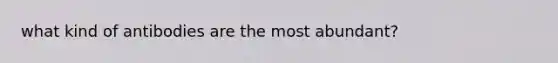 what kind of antibodies are the most abundant?