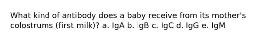 ​What kind of antibody does a baby receive from its mother's colostrums (first milk)? a. ​IgA b. ​IgB c. ​IgC d. ​IgG e. ​IgM