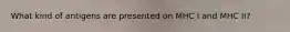 What kind of antigens are presented on MHC I and MHC II?