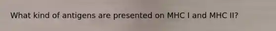 What kind of antigens are presented on MHC I and MHC II?