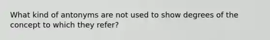 What kind of antonyms are not used to show degrees of the concept to which they refer?