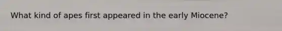 What kind of apes first appeared in the early Miocene?
