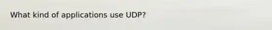 What kind of applications use UDP?