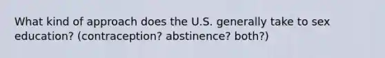 What kind of approach does the U.S. generally take to sex education? (contraception? abstinence? both?)