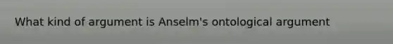 What kind of argument is Anselm's ontological argument