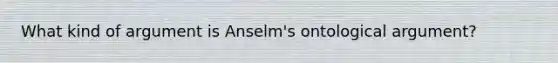 What kind of argument is Anselm's ontological argument?