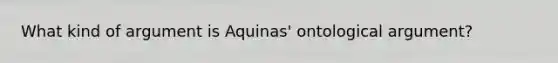 What kind of argument is Aquinas' ontological argument?