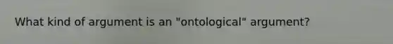 What kind of argument is an "ontological" argument?