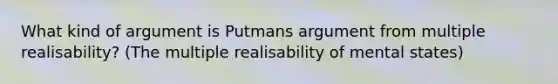 What kind of argument is Putmans argument from multiple realisability? (The multiple realisability of mental states)