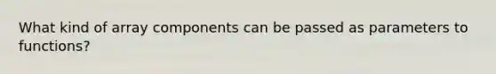 What kind of array components can be passed as parameters to functions?