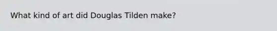 What kind of art did Douglas Tilden make?