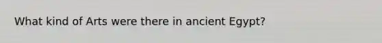 What kind of Arts were there in ancient Egypt?