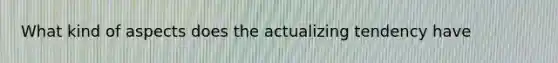 What kind of aspects does the actualizing tendency have