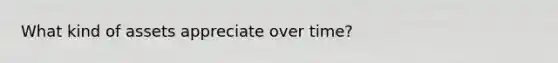 What kind of assets appreciate over time?