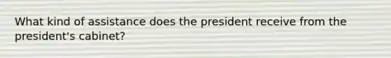 What kind of assistance does the president receive from the president's cabinet?