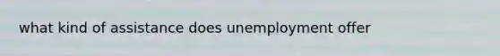 what kind of assistance does unemployment offer