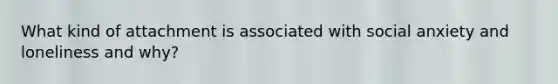 What kind of attachment is associated with social anxiety and loneliness and why?
