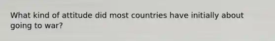 What kind of attitude did most countries have initially about going to war?