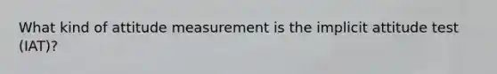 What kind of attitude measurement is the implicit attitude test (IAT)?