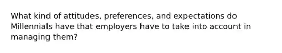 What kind of attitudes, preferences, and expectations do Millennials have that employers have to take into account in managing them?