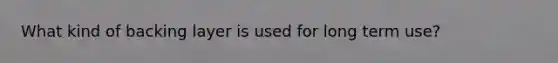 What kind of backing layer is used for long term use?