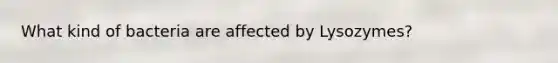 What kind of bacteria are affected by Lysozymes?