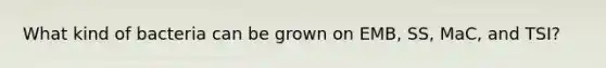 What kind of bacteria can be grown on EMB, SS, MaC, and TSI?