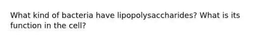 What kind of bacteria have lipopolysaccharides? What is its function in the cell?