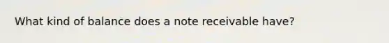 What kind of balance does a note receivable have?