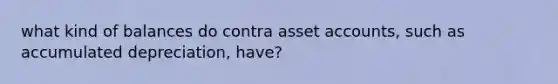 what kind of balances do contra asset accounts, such as accumulated depreciation, have?