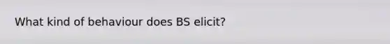 What kind of behaviour does BS elicit?