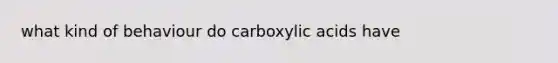 what kind of behaviour do carboxylic acids have