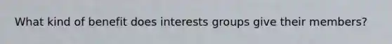 What kind of benefit does interests groups give their members?