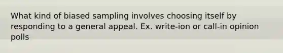 What kind of biased sampling involves choosing itself by responding to a general appeal. Ex. write-ion or call-in opinion polls