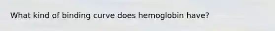 What kind of binding curve does hemoglobin have?