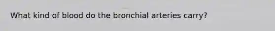 What kind of blood do the bronchial arteries carry?