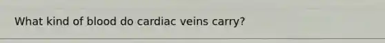 What kind of blood do cardiac veins carry?