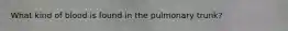What kind of blood is found in the pulmonary trunk?