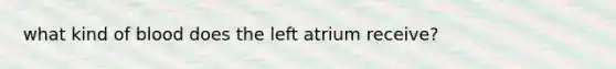 what kind of blood does the left atrium receive?