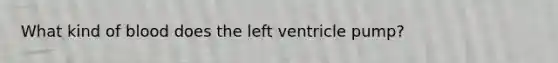 What kind of blood does the left ventricle pump?