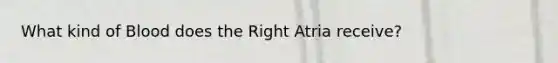 What kind of Blood does the Right Atria receive?