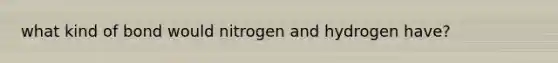 what kind of bond would nitrogen and hydrogen have?