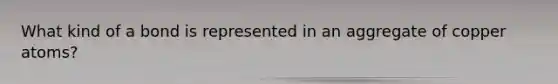 What kind of a bond is represented in an aggregate of copper atoms?
