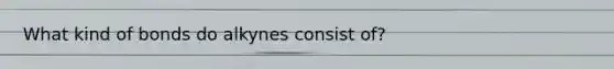 What kind of bonds do alkynes consist of?