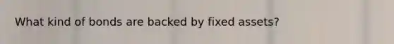 What kind of bonds are backed by fixed assets?