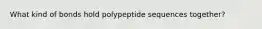 What kind of bonds hold polypeptide sequences together?