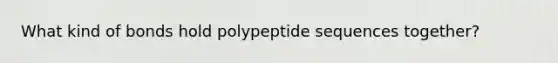 What kind of bonds hold polypeptide sequences together?