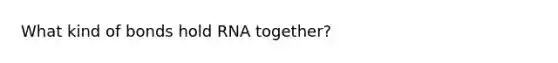 What kind of bonds hold RNA together?