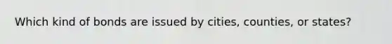 Which kind of bonds are issued by cities, counties, or states?